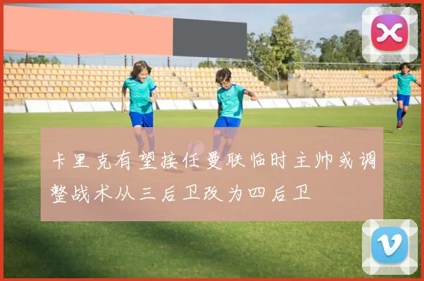 卡里克有望接任曼联临时主帅或调整战术从三后卫改为四后卫