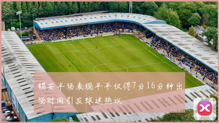 锡安半场表现平平仅得7分16分钟出场时间引发球迷热议