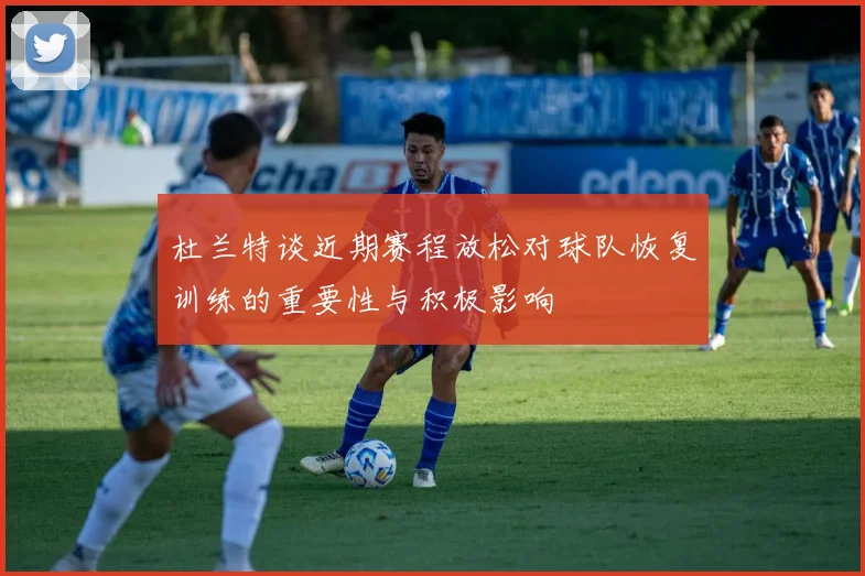 杜兰特谈近期赛程放松对球队恢复训练的重要性与积极影响