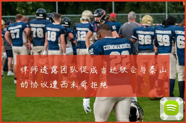 律师透露团队促成吉达联合与泰山的协议遭西米奇拒绝