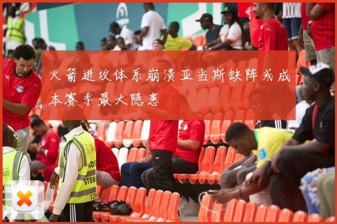 火箭进攻体系崩溃亚当斯缺阵或成本赛季最大隐患